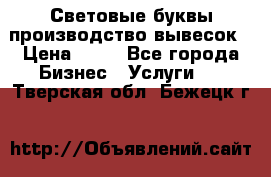 Световые буквы производство вывесок › Цена ­ 60 - Все города Бизнес » Услуги   . Тверская обл.,Бежецк г.